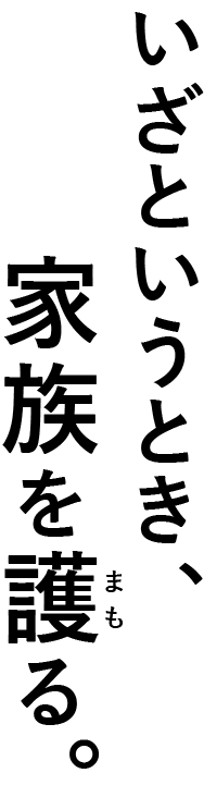 いざというとき、家族を護る。
